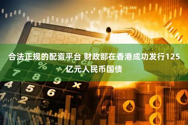 合法正规的配资平台 财政部在香港成功发行125亿元人民币国债
