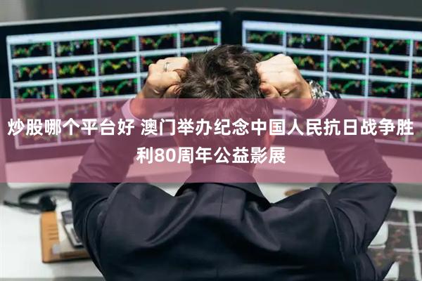 炒股哪个平台好 澳门举办纪念中国人民抗日战争胜利80周年公益影展