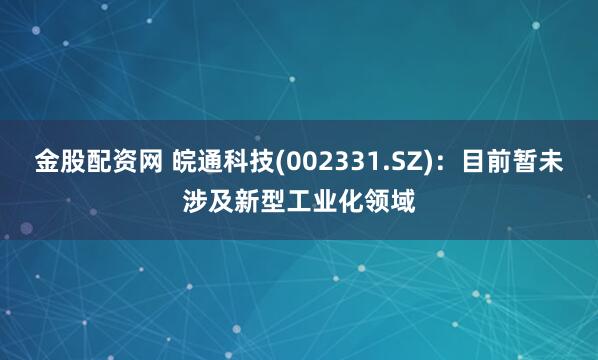 金股配资网 皖通科技(002331.SZ)：目前暂未涉及新型工业化领域
