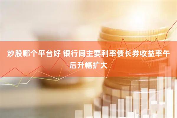 炒股哪个平台好 银行间主要利率债长券收益率午后升幅扩大