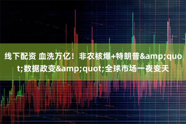 线下配资 血洗万亿！非农核爆+特朗普&quot;数据政变&quot;全球市场一夜变天