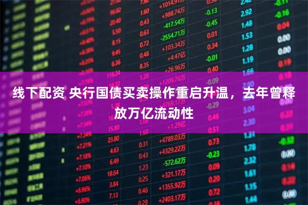 线下配资 央行国债买卖操作重启升温，去年曾释放万亿流动性